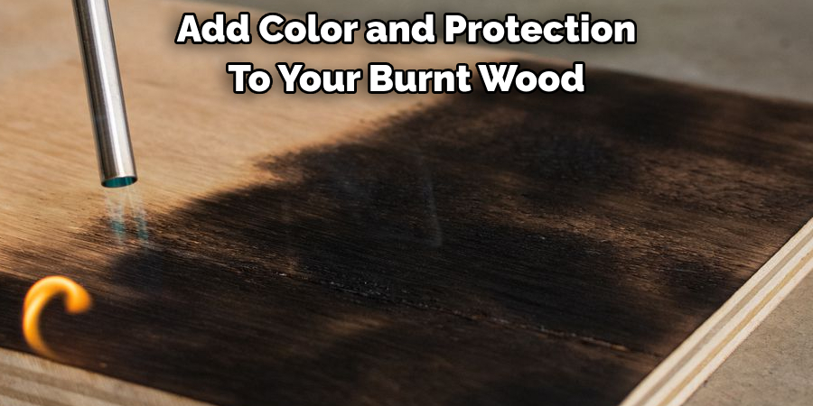 Add Color and Protection To Your Burnt Wood
