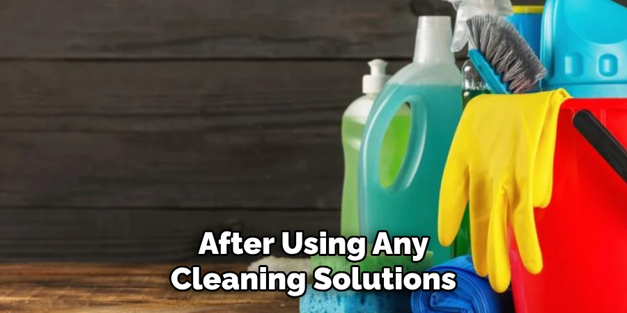 After Using Any Cleaning Solutions