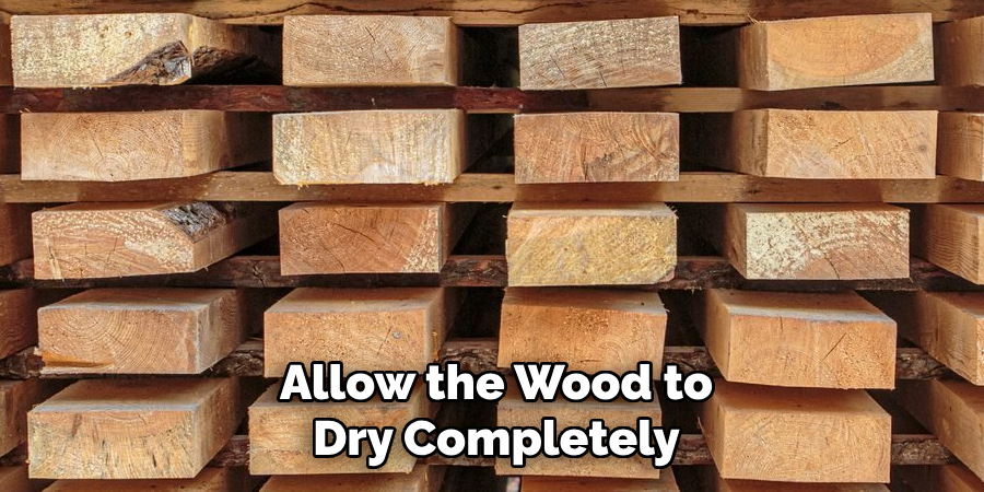 Allow the Wood to Dry Completely