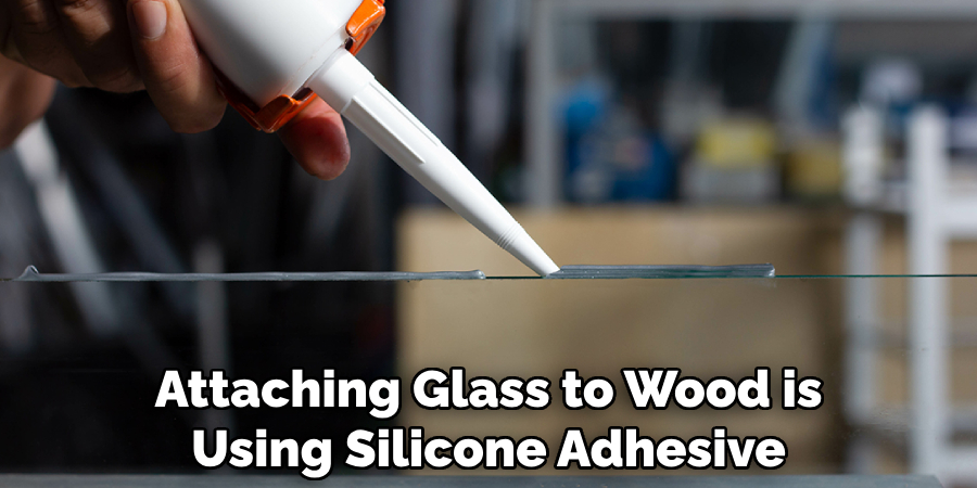 Attaching Glass to Wood is Using Silicone Adhesive