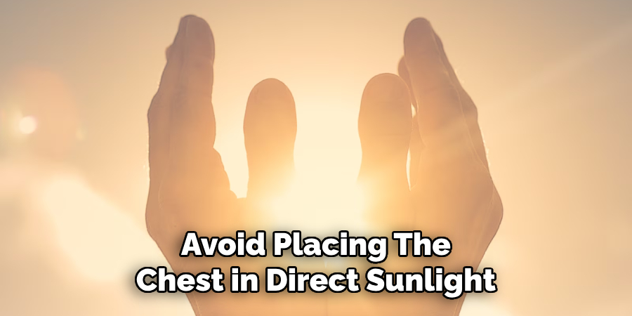 Avoid Placing the Chest in Direct Sunlight