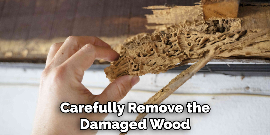 Carefully Remove the Damaged Wood