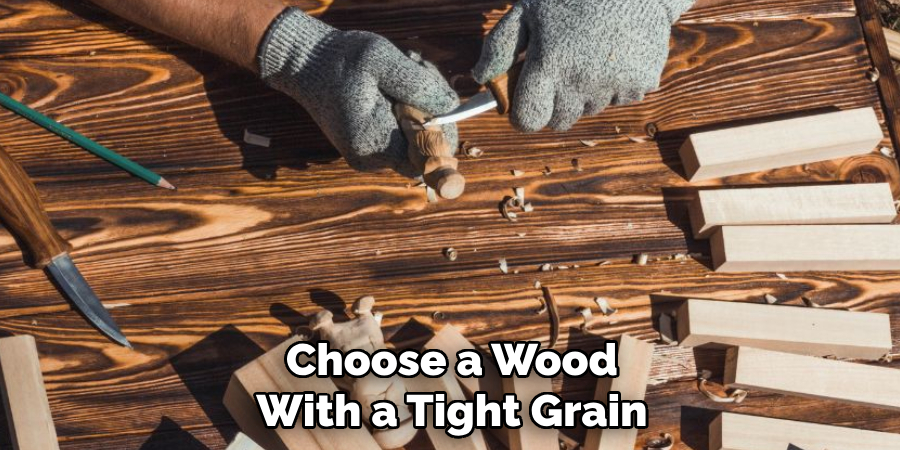 Choose a Wood With a Tight Grain