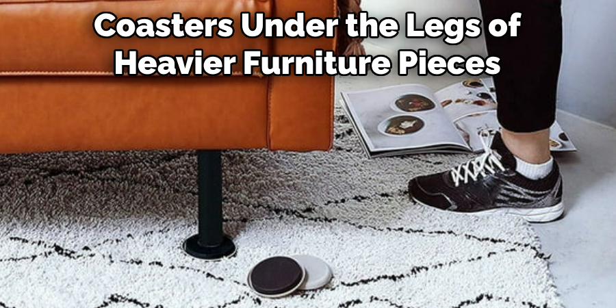 Coasters Under the Legs of Heavier Furniture Pieces