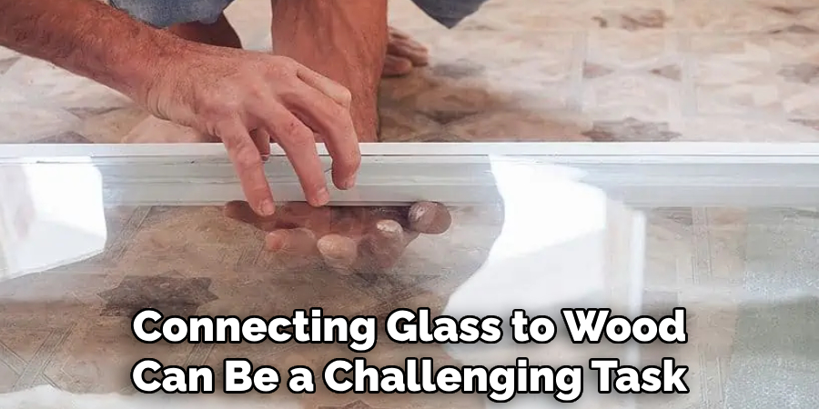 Connecting Glass to Wood Can Be a Challenging Task