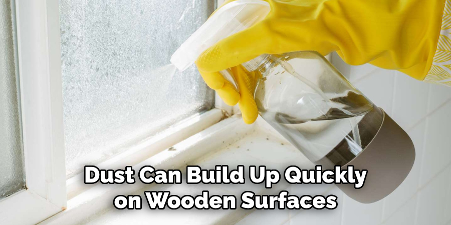 Dust Can Build Up Quickly on Wooden Surfaces