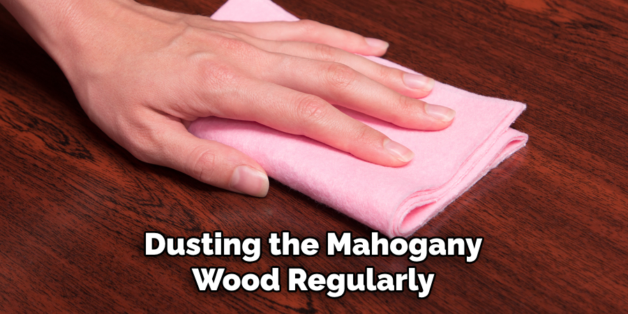 Dusting the Mahogany Wood Regularly