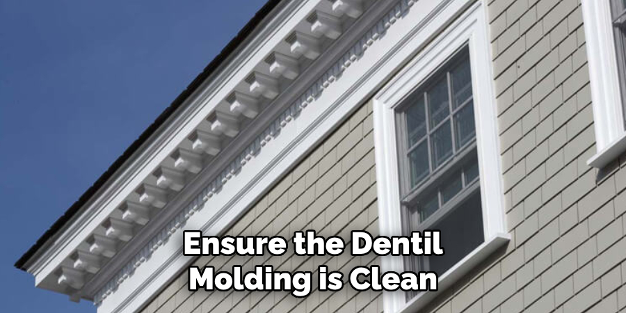 Ensure the Dentil Molding is Clean