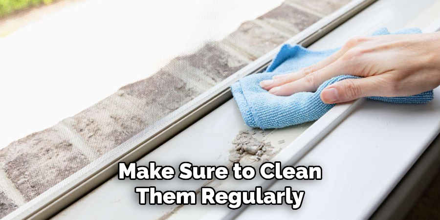 Make Sure to Clean Them Regularly