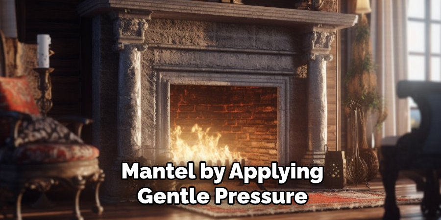 Mantel by Applying Gentle Pressure