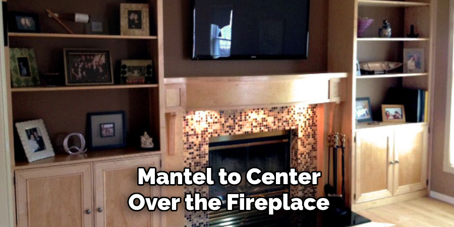 Mantel to Center Over the Fireplace