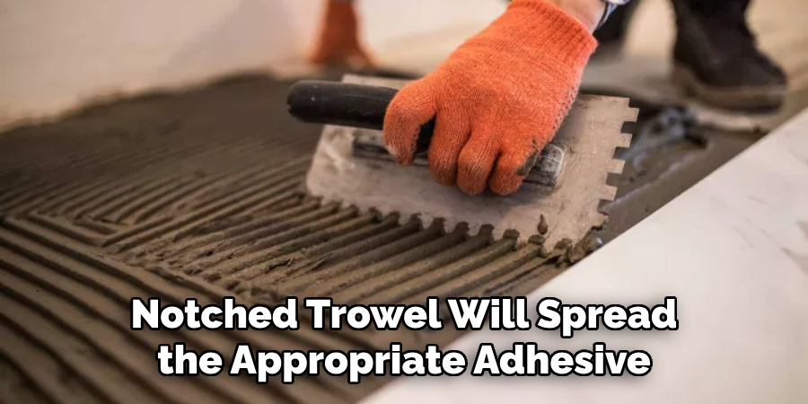 Notched Trowel Will Spread the Appropriate Adhesive