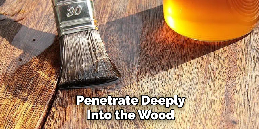 Penetrate Deeply Into the Wood