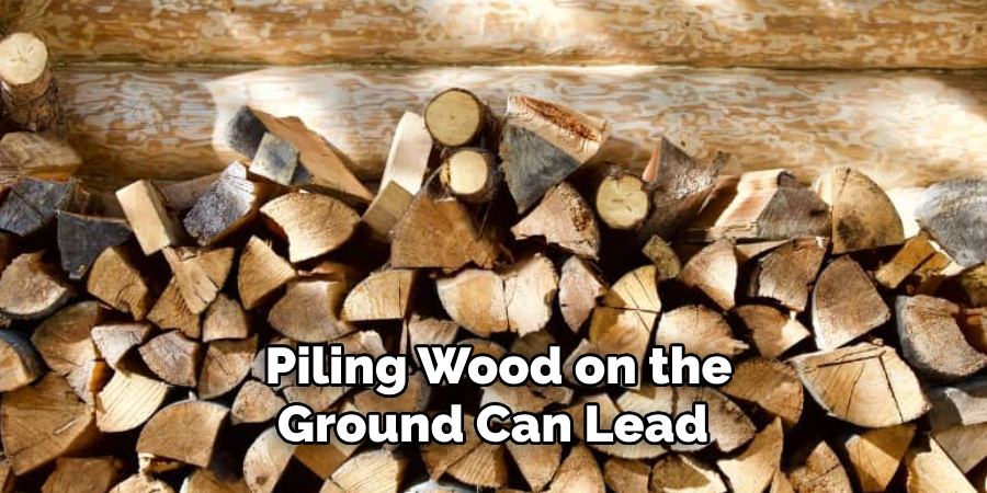 Piling Wood on the Ground Can Lead