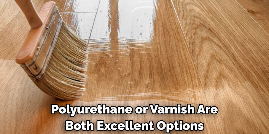 Polyurethane or Varnish Are Both Excellent Options