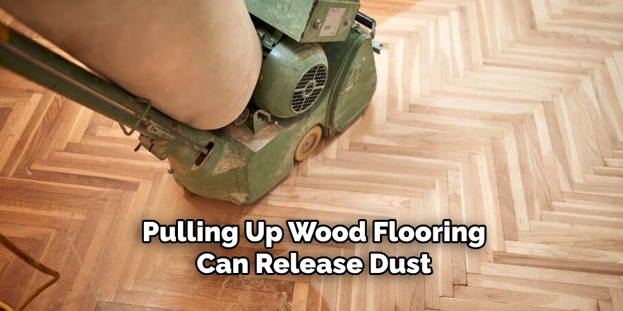 Pulling Up Wood Flooring Can Release Dust