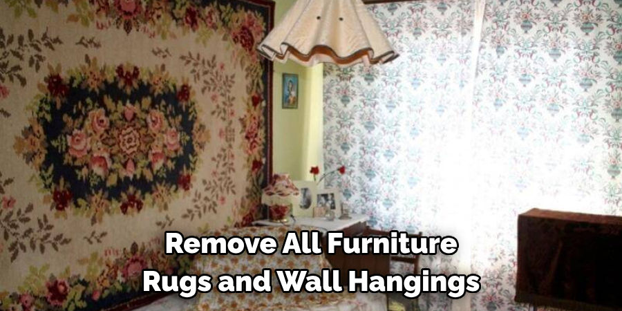 Remove All Furniture Rugs and Wall Hangings