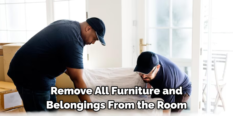 Remove All Furniture and Belongings From the Room