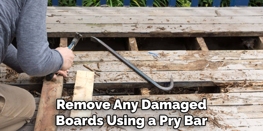 Remove Any Damaged Boards Using a Pry Bar