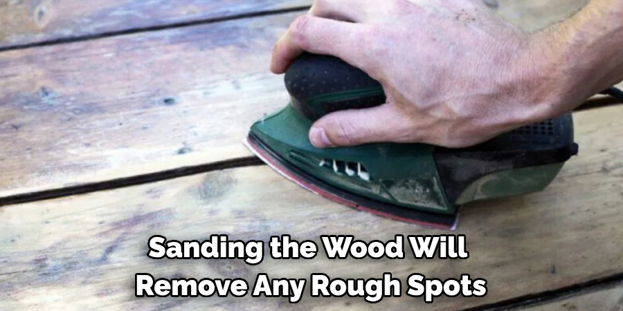 Sanding the Wood Will Remove Any Rough Spots