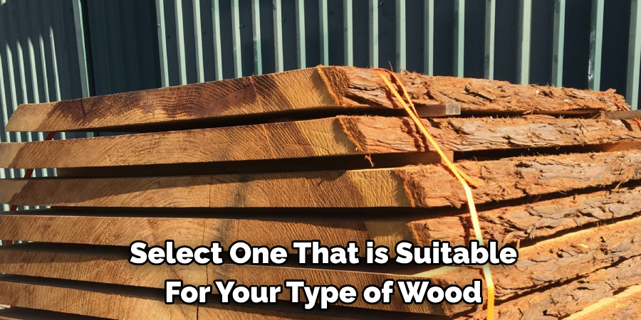 Select One That is Suitable For Your Type of Wood