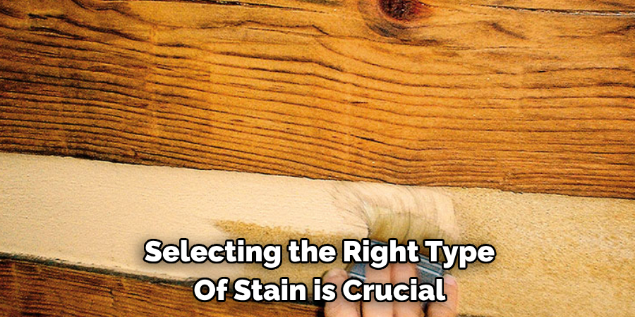 Selecting the Right Type 
Of Stain is Crucial