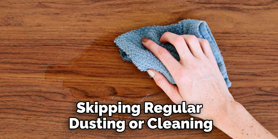 Skipping Regular Dusting or Cleaning