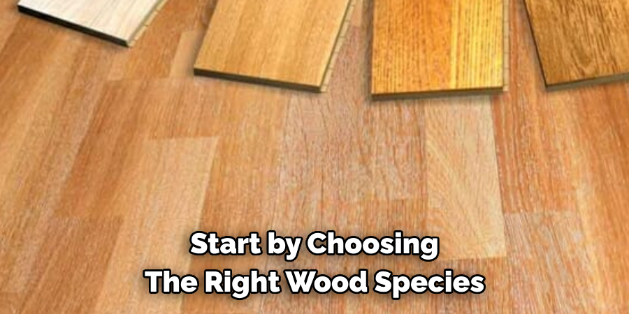 Start by Choosing The Right Wood Species