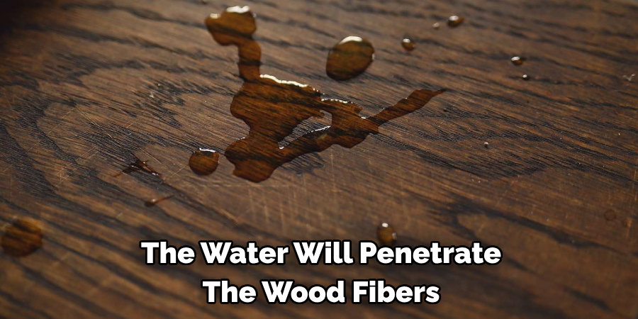 The Water Will Penetrate The Wood Fibers