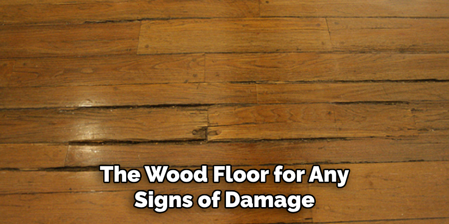 The Wood Floor for Any Signs of Damage