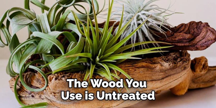 The Wood You Use is Untreated