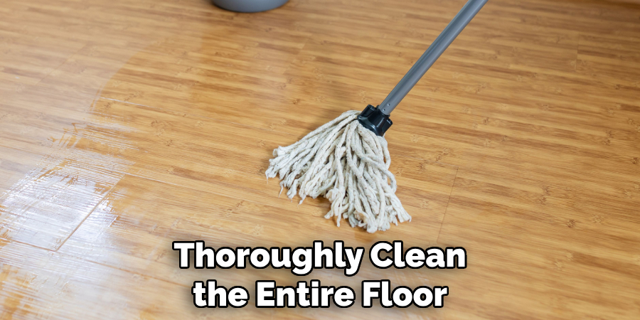 Thoroughly Clean the Entire Floor