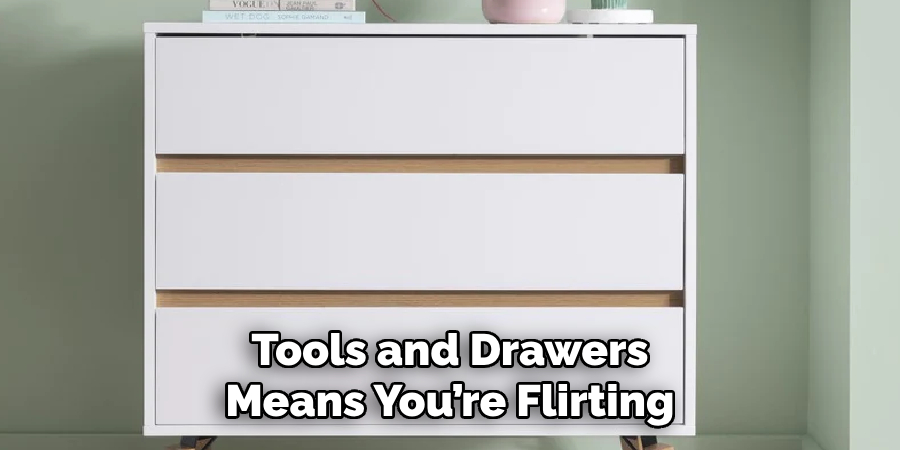 Tools and Drawers Means You’re Flirting