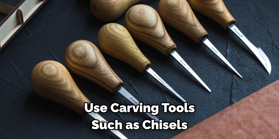 Use Carving Tools Such as Chisels