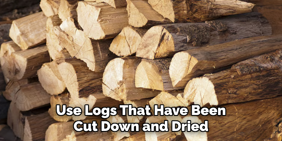 Use Logs That Have Been Cut Down and Dried