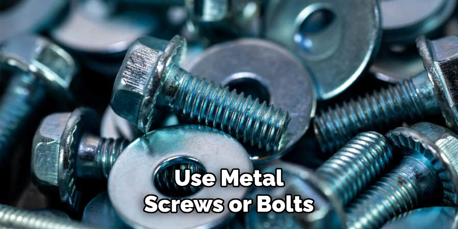 Use Metal Screws or Bolts