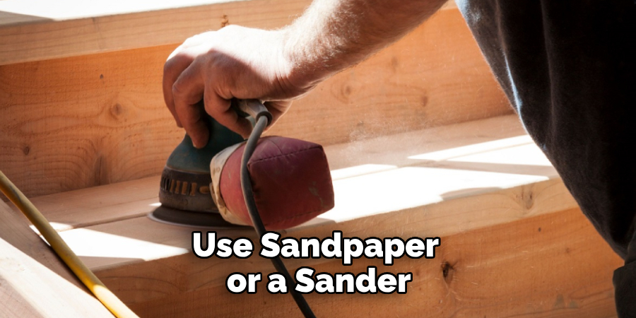 Use Sandpaper or a Sander