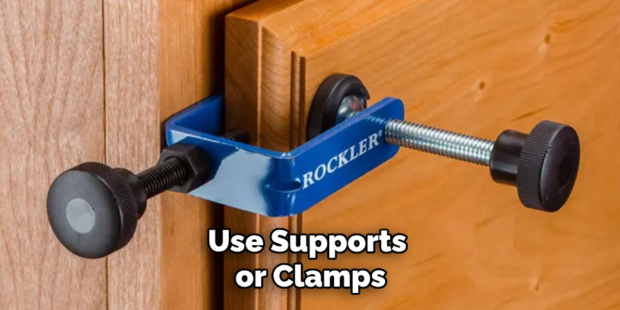 Use Supports or Clamps