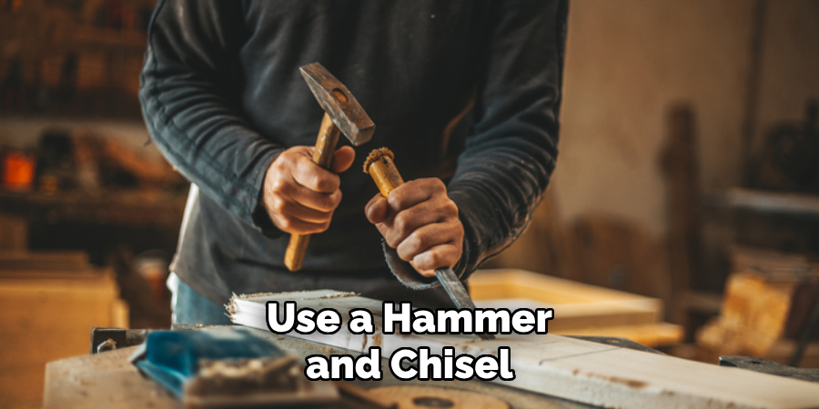 Use a Hammer and Chisel