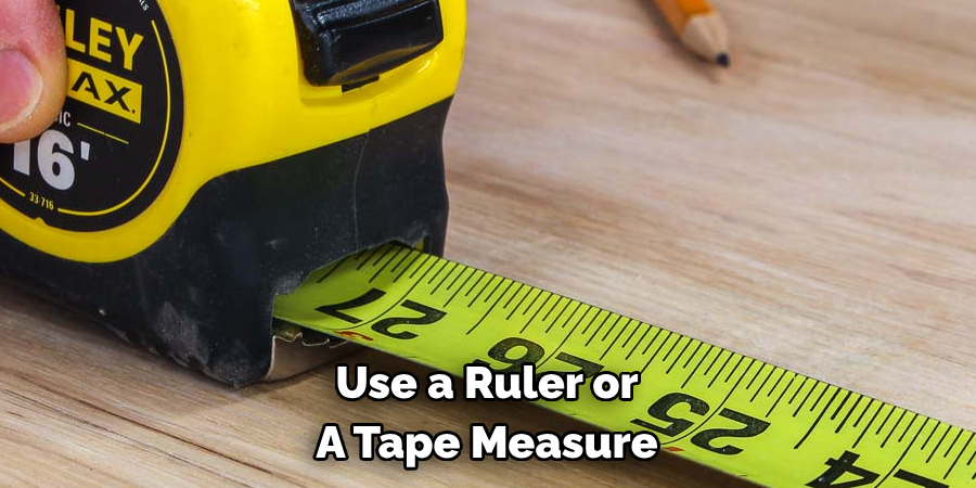 Use a Ruler or A Tape Measure