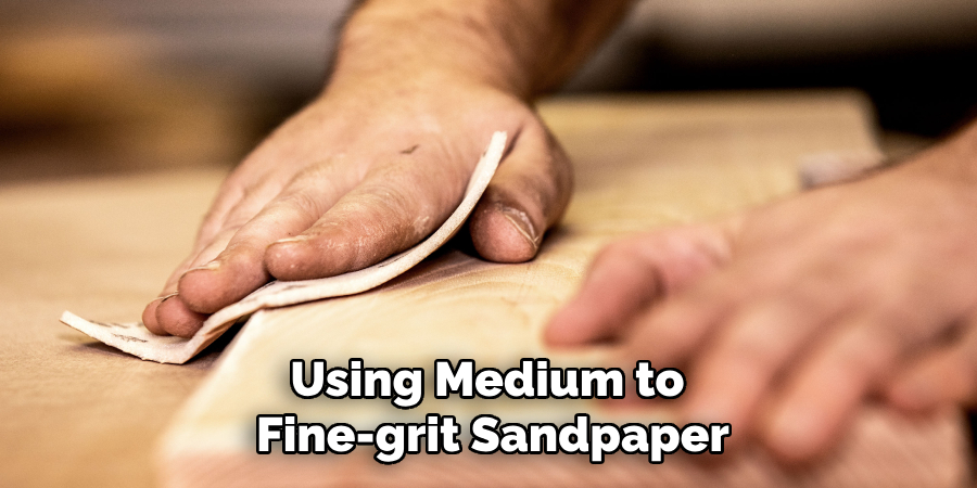 Using Medium to Fine-grit Sandpaper