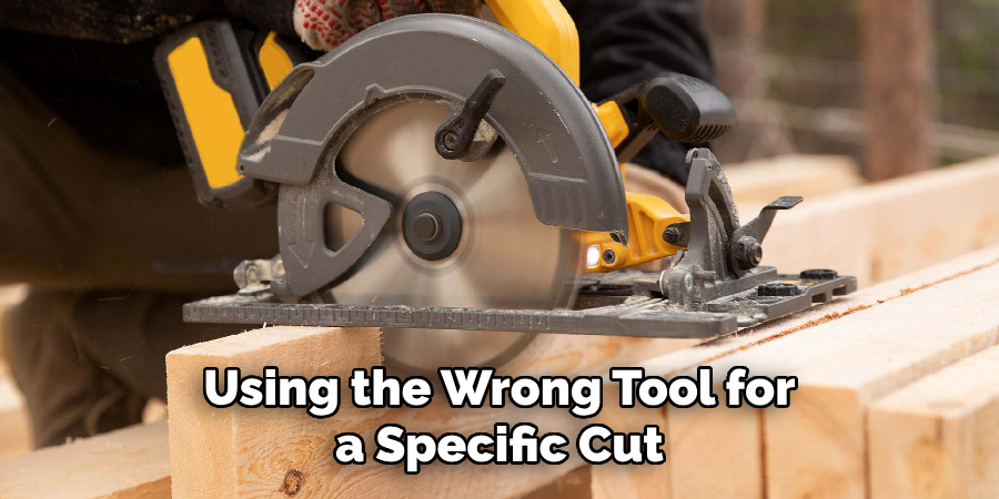 Using the Wrong Tool for a Specific Cut