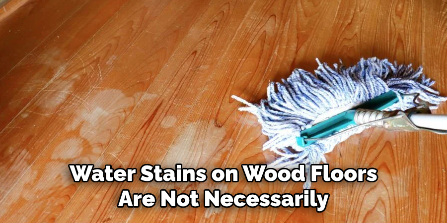 Water Stains on Wood Floors Are Not Necessarily