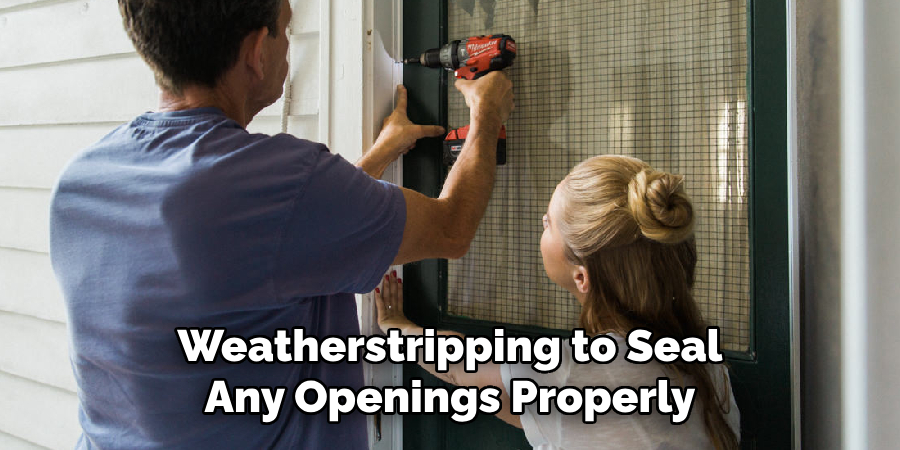 Weatherstripping to Seal Any Openings Properly