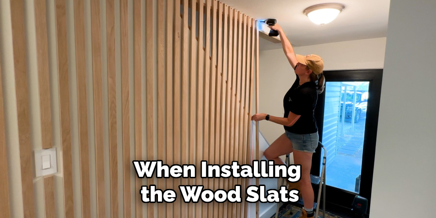 When Installing the Wood Slats