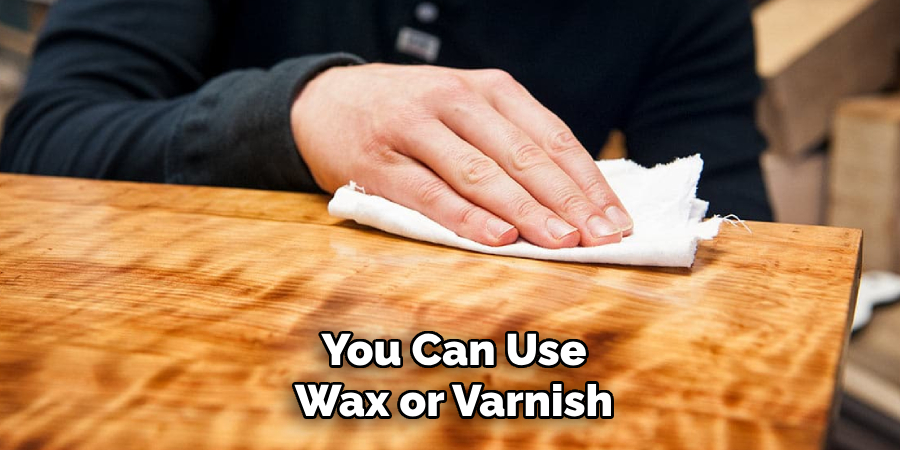 You Can Use Wax or Varnish