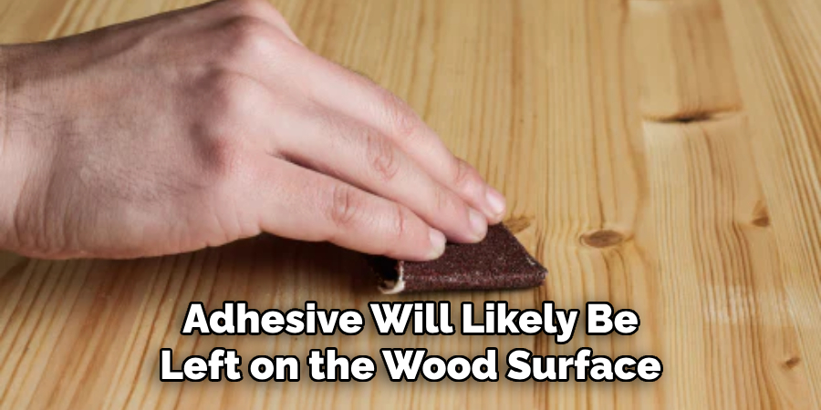 Adhesive Will Likely Be Left on the Wood Surface