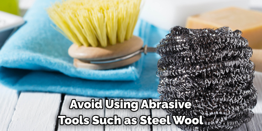 Avoid Using Abrasive Tools Such as Steel Wool