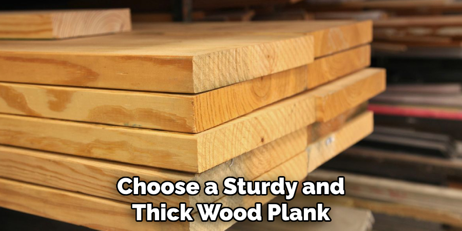 Choose a Sturdy and Thick Wood Plank