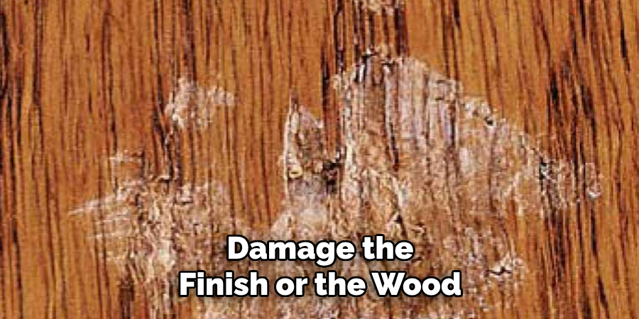 Damage the Finish or the Wood